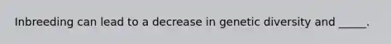 Inbreeding can lead to a decrease in genetic diversity and _____.