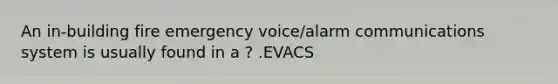 An in-building fire emergency voice/alarm communications system is usually found in a ? .EVACS