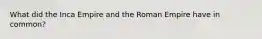 What did the Inca Empire and the Roman Empire have in common?