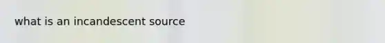 what is an incandescent source