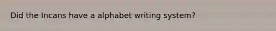 Did the Incans have a alphabet writing system?