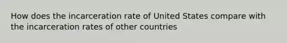 How does the incarceration rate of United States compare with the incarceration rates of other countries