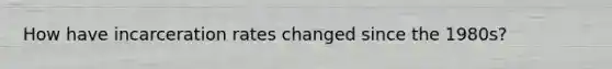 How have incarceration rates changed since the 1980s?