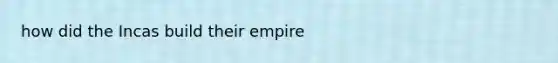 how did the Incas build their empire