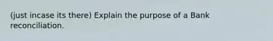 (just incase its there) Explain the purpose of a Bank reconciliation.