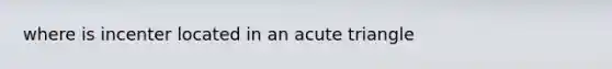 where is incenter located in an acute triangle