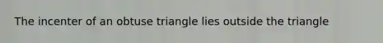 The incenter of an <a href='https://www.questionai.com/knowledge/kOm7nZo7pG-obtuse-triangle' class='anchor-knowledge'>obtuse triangle</a> lies outside the triangle