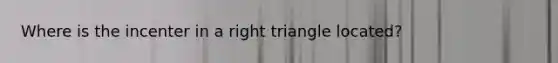 Where is the incenter in a right triangle located?