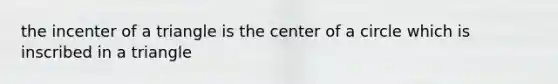 the incenter of a triangle is the center of a circle which is inscribed in a triangle