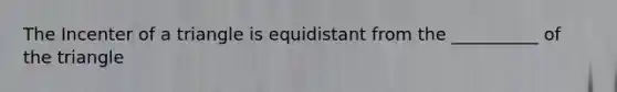 The Incenter of a triangle is equidistant from the __________ of the triangle