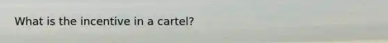 What is the incentive in a cartel?