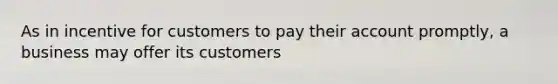 As in incentive for customers to pay their account promptly, a business may offer its customers