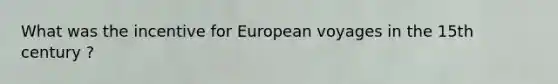 What was the incentive for European voyages in the 15th century ?