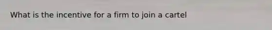 What is the incentive for a firm to join a​ cartel