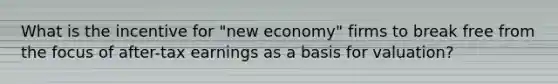 What is the incentive for "new economy" firms to break free from the focus of after-tax earnings as a basis for valuation?