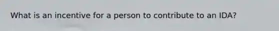 What is an incentive for a person to contribute to an IDA?