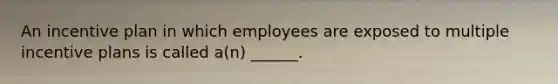 An incentive plan in which employees are exposed to multiple incentive plans is called a(n) ______.