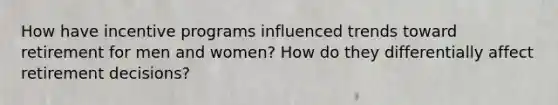 How have incentive programs influenced trends toward retirement for men and women? How do they differentially affect retirement decisions?