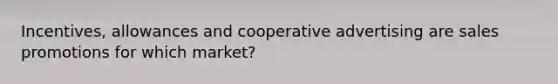 Incentives, allowances and cooperative advertising are sales promotions for which market?