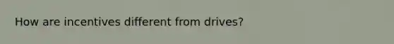 How are incentives different from drives?