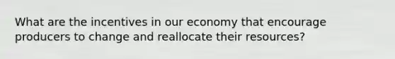 What are the incentives in our economy that encourage producers to change and reallocate their resources?