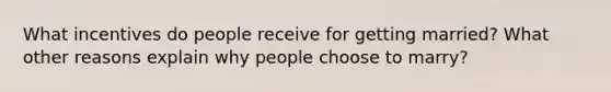 What incentives do people receive for getting married? What other reasons explain why people choose to marry?