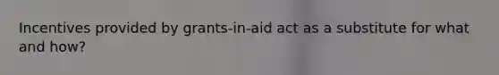 Incentives provided by grants-in-aid act as a substitute for what and how?