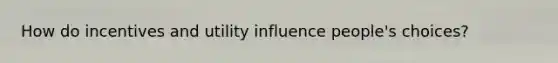 How do incentives and utility influence people's choices?