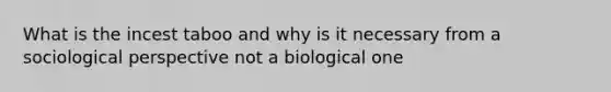 What is the incest taboo and why is it necessary from a sociological perspective not a biological one