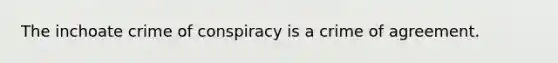 The inchoate crime of conspiracy is a crime of agreement.