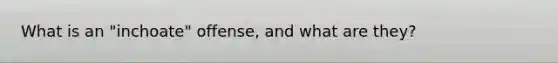 What is an "inchoate" offense, and what are they?