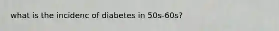 what is the incidenc of diabetes in 50s-60s?