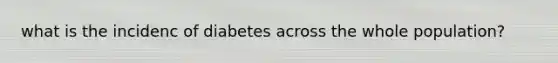 what is the incidenc of diabetes across the whole population?