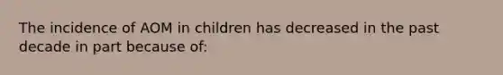 The incidence of AOM in children has decreased in the past decade in part because of: