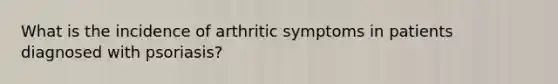 What is the incidence of arthritic symptoms in patients diagnosed with psoriasis?