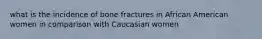 what is the incidence of bone fractures in African American women in comparison with Caucasian women