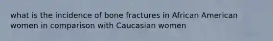 what is the incidence of bone fractures in African American women in comparison with Caucasian women