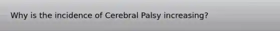 Why is the incidence of Cerebral Palsy increasing?