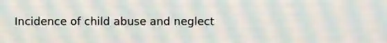 Incidence of child abuse and neglect