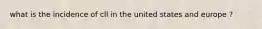 what is the incidence of cll in the united states and europe ?
