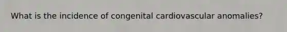 What is the incidence of congenital cardiovascular anomalies?