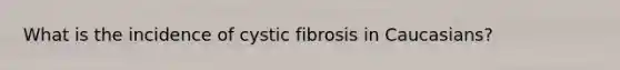 What is the incidence of cystic fibrosis in Caucasians?