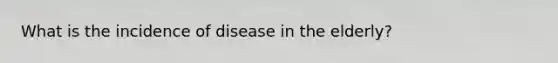 What is the incidence of disease in the elderly?