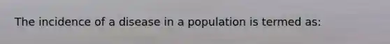 The incidence of a disease in a population is termed as: