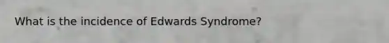 What is the incidence of Edwards Syndrome?