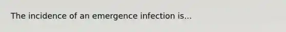 The incidence of an emergence infection is...