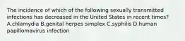 The incidence of which of the following sexually transmitted infections has decreased in the United States in recent times? A.chlamydia B.genital herpes simplex C.syphilis D.human papillomavirus infection