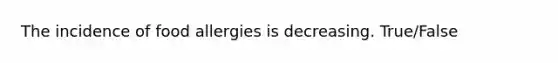 The incidence of food allergies is decreasing. True/False