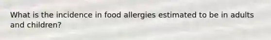 What is the incidence in food allergies estimated to be in adults and children?