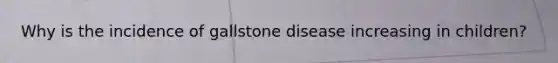 Why is the incidence of gallstone disease increasing in children?